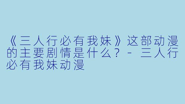 《三人行必有我妹》这部动漫的主要剧情是什么?