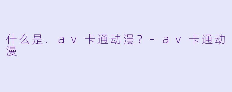 什么是.av卡通动漫？-av卡通动漫