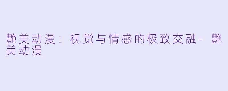 艶美动漫：视觉与情感的极致交融-艶美动漫