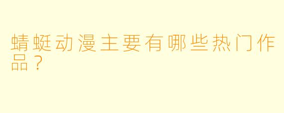 蜻蜓动漫主要有哪些热门作品？