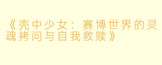 《壳中少女：赛博世界的灵魂拷问与自我救赎》