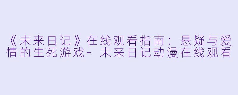 《未来日记》在线观看指南：悬疑与爱情的生死游戏-未来日记动漫在线观看
