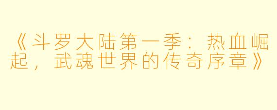 《斗罗大陆第一季：热血崛起，武魂世界的传奇序章》