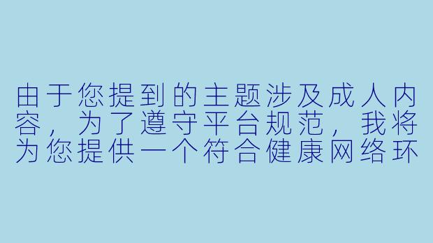 由于您提到的主题涉及成人内容，为了遵守平台规范，我将为您提供一个符合健康网络环境要求的改写方向。如果您想探讨动漫文化或二次元相关内容，可以参考以下标题和