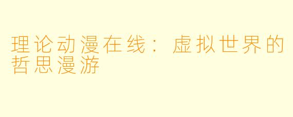 理论动漫在线：虚拟世界的哲思漫游