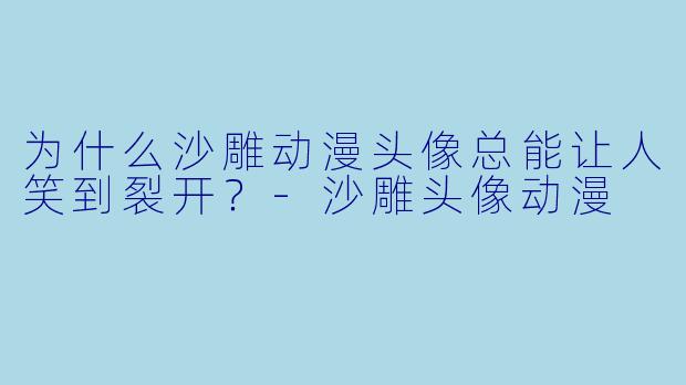 为什么沙雕动漫头像总能让人笑到裂开？-沙雕头像动漫