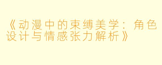 《动漫中的束缚美学：角色设计与情感张力解析》