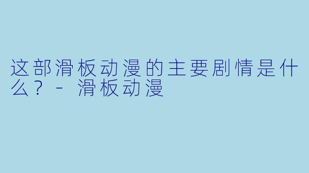 这部滑板动漫的主要剧情是什么?