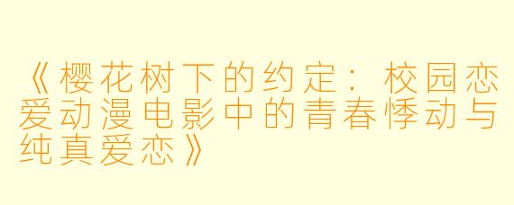 《樱花树下的约定：校园恋爱动漫电影中的青春悸动与纯真爱恋》