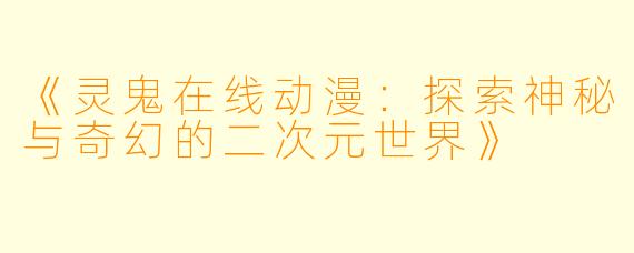 《灵鬼在线动漫：探索神秘与奇幻的二次元世界》