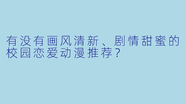 有没有画风清新、剧情甜蜜的校园恋爱动漫推荐？