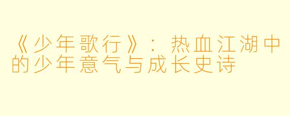 《少年歌行》：热血江湖中的少年意气与成长史诗