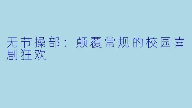 无节操部：颠覆常规的校园喜剧狂欢