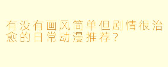 有没有画风简单但剧情很治愈的日常动漫推荐?