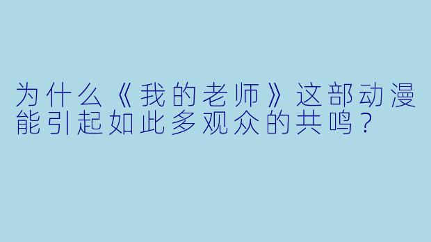 为什么《我的老师》这部动漫能引起如此多观众的共鸣？