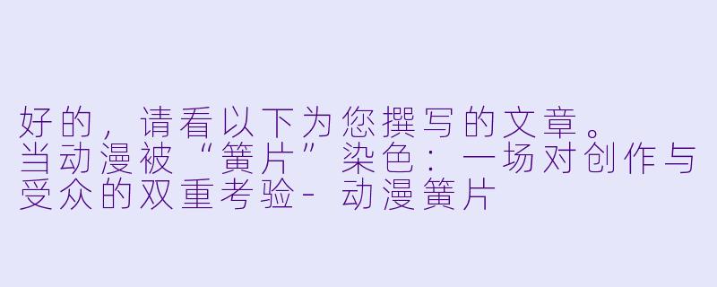 好的，请看以下为您撰写的文章。

当动漫被“簧片”染色：一场对创作与受众的双重考验-动漫簧片