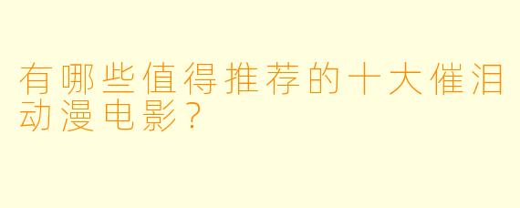 有哪些值得推荐的十大催泪动漫电影？