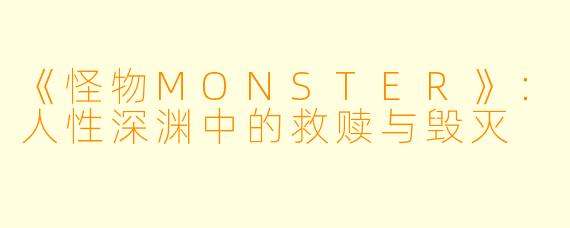 《怪物MONSTER》:人性深渊中的救赎与毁灭
