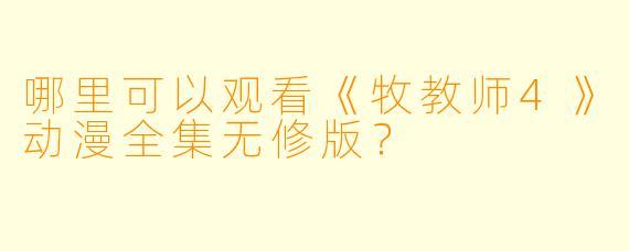哪里可以观看《牧教师4》动漫全集无修版？