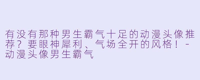 有没有那种男生霸气十足的动漫头像推荐？要眼神犀利、气场全开的风格！-动漫头像男生霸气