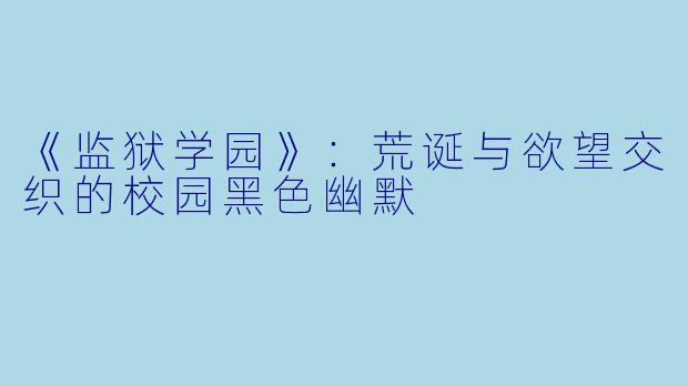 《监狱学园》：荒诞与欲望交织的校园黑色幽默