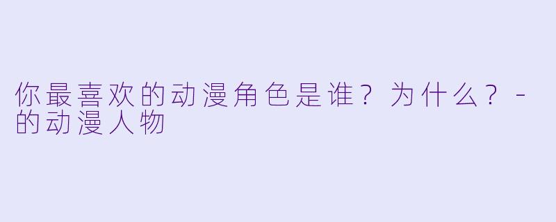 你最喜欢的动漫角色是谁？为什么？-的动漫人物