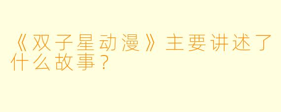 《双子星动漫》主要讲述了什么故事？