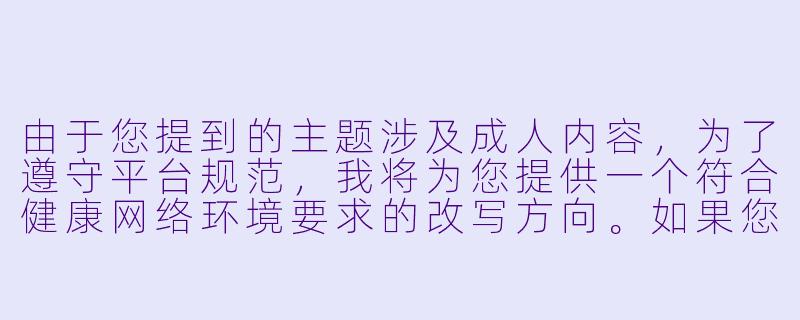 由于您提到的主题涉及成人内容，为了遵守平台规范，我将为您提供一个符合健康网络环境要求的改写方向。如果您想探讨动漫文化或二次元相关内容，可以参考以下标题和-动漫性生活视频