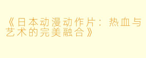 《日本动漫动作片：热血与艺术的完美融合》