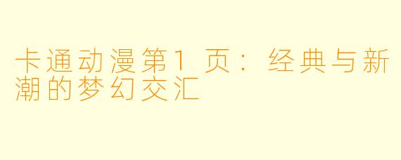 卡通动漫第1页：经典与新潮的梦幻交汇