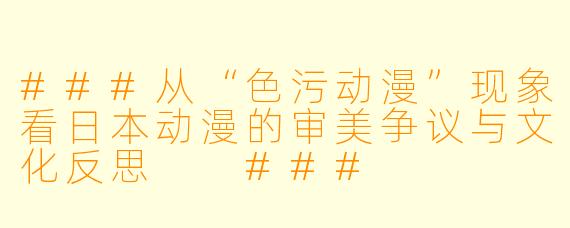 ###从“色污动漫”现象看日本动漫的审美争议与文化反思

###