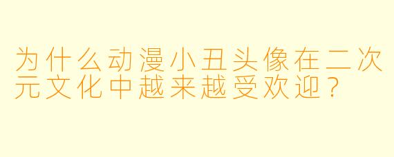 为什么动漫小丑头像在二次元文化中越来越受欢迎？