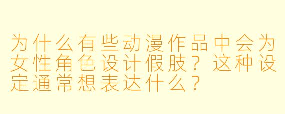 为什么有些动漫作品中会为女性角色设计假肢？这种设定通常想表达什么？