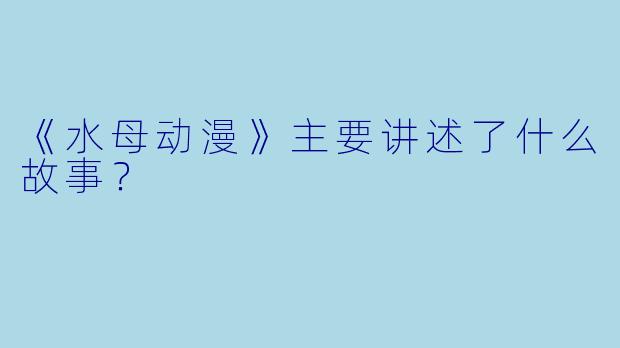 《水母动漫》主要讲述了什么故事?