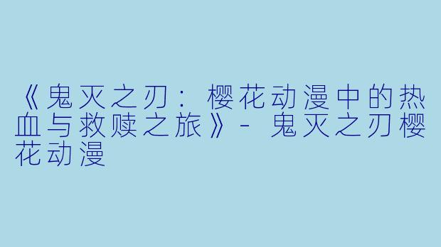《鬼灭之刃：樱花动漫中的热血与救赎之旅》-鬼灭之刃樱花动漫