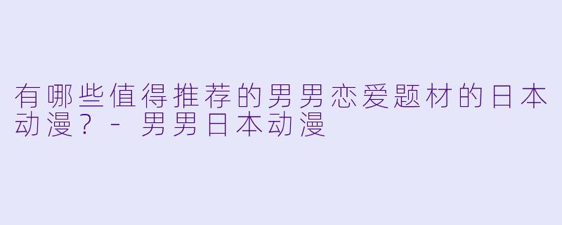有哪些值得推荐的男男恋爱题材的日本动漫？-男男日本动漫