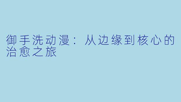 御手洗动漫：从边缘到核心的治愈之旅