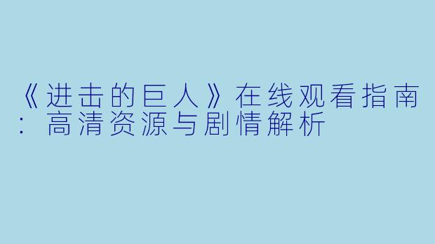 《进击的巨人》在线观看指南：高清资源与剧情解析