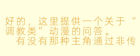 好的，这里提供一个关于“调教类”动漫的问答。


有没有那种主角通过非传统教育或强制手段，来“矫正”或重塑另一个角色的价值观、能力或行为的动漫？最好是带有心理博弈和权力反转元素的。