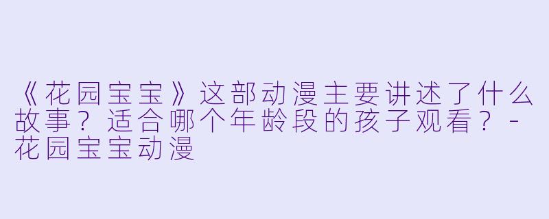 《花园宝宝》这部动漫主要讲述了什么故事？适合哪个年龄段的孩子观看？-花园宝宝动漫