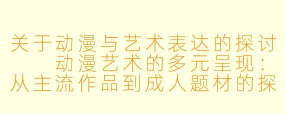 关于动漫与艺术表达的探讨

动漫艺术的多元呈现：从主流作品到成人题材的探讨