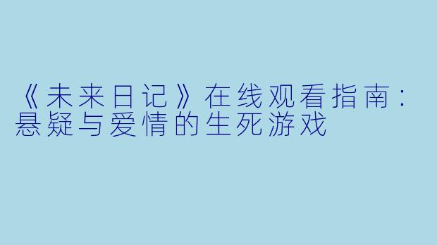 《未来日记》在线观看指南：悬疑与爱情的生死游戏