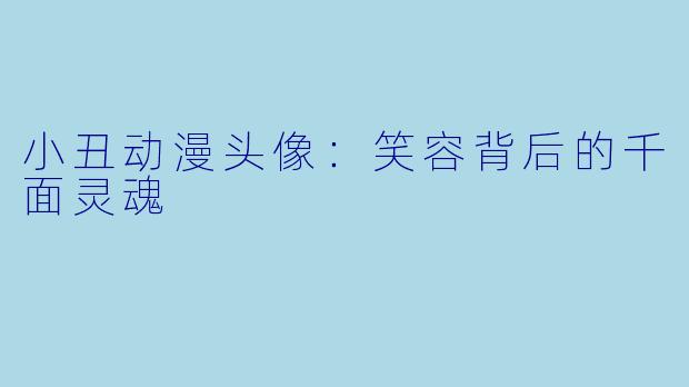 小丑动漫头像：笑容背后的千面灵魂