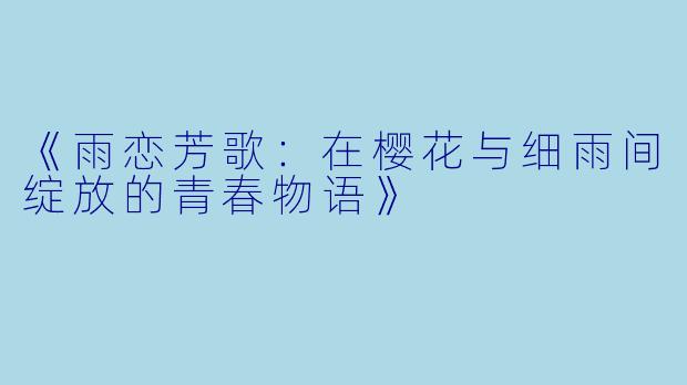 《雨恋芳歌：在樱花与细雨间绽放的青春物语》