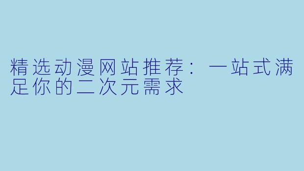 精选动漫网站推荐：一站式满足你的二次元需求