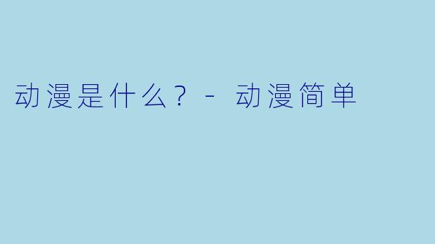 动漫是什么？-动漫简单