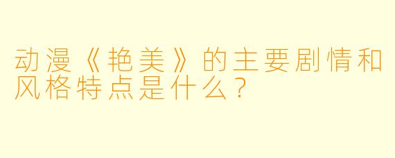 动漫《艳美》的主要剧情和风格特点是什么？