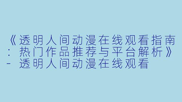 《透明人间动漫在线观看指南：热门作品推荐与平台解析》