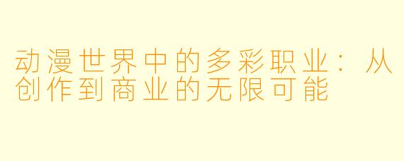 动漫世界中的多彩职业：从创作到商业的无限可能