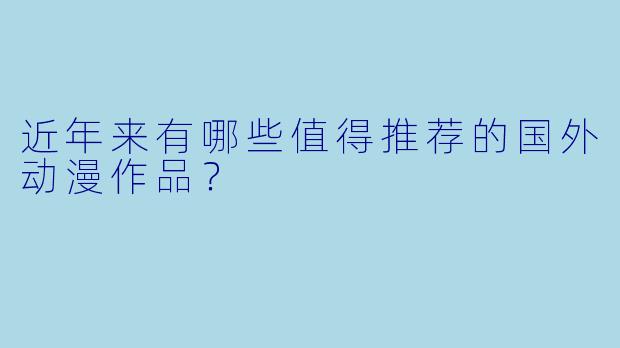 近年来有哪些值得推荐的国外动漫作品？